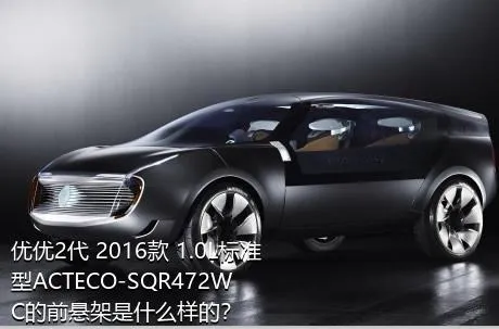 优优2代 2016款 1.0L标准型ACTECO-SQR472WC的前悬架是什么样的？