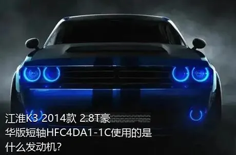 江淮K3 2014款 2.8T豪华版短轴HFC4DA1-1C使用的是什么发动机？