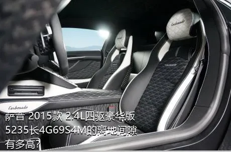 萨普 2015款 2.4L四驱豪华版5235长4G69S4M的离地间隙有多高？