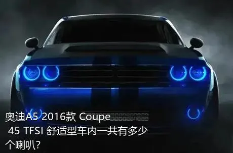 奥迪A5 2016款 Coupe 45 TFSI 舒适型车内一共有多少个喇叭？
