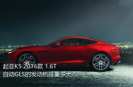 起亚K5 2016款 1.6T 自动GLS的发动机排量多大？