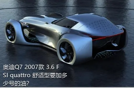 奥迪Q7 2007款 3.6 FSI quattro 舒适型要加多少号的油？