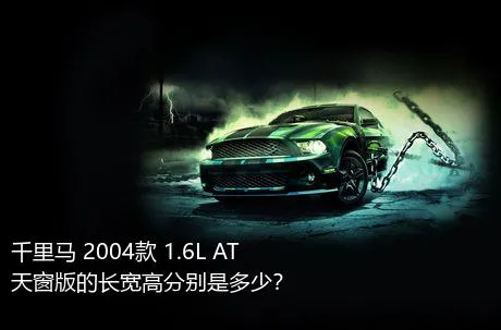 千里马 2004款 1.6L AT天窗版的长宽高分别是多少？