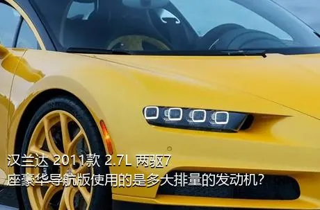 汉兰达 2011款 2.7L 两驱7座豪华导航版使用的是多大排量的发动机？