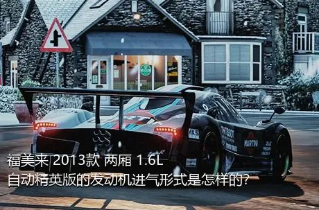 福美来 2013款 两厢 1.6L 自动精英版的发动机进气形式是怎样的？