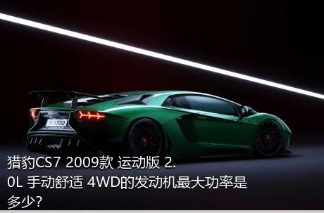 猎豹CS7 2009款 运动版 2.0L 手动舒适 4WD的发动机最大功率是多少？
