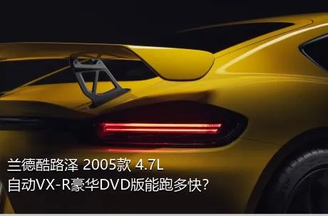 兰德酷路泽 2005款 4.7L 自动VX-R豪华DVD版能跑多快？