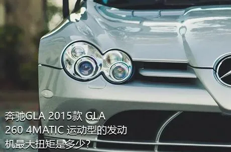 奔驰GLA 2015款 GLA 260 4MATIC 运动型的发动机最大扭矩是多少？