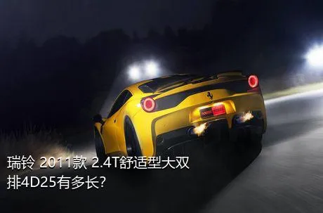 瑞铃 2011款 2.4T舒适型大双排4D25有多长？