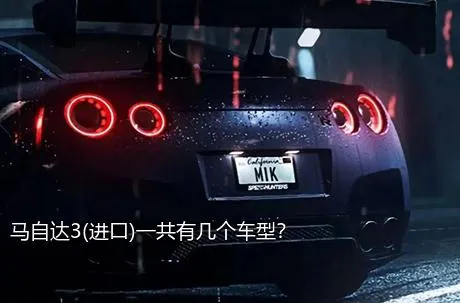 马自达3(进口)一共有几个车型？