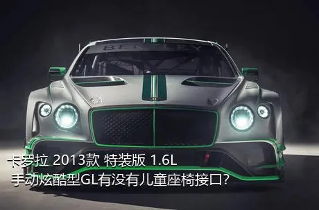 卡罗拉 2013款 特装版 1.6L 手动炫酷型GL有没有儿童座椅接口？
