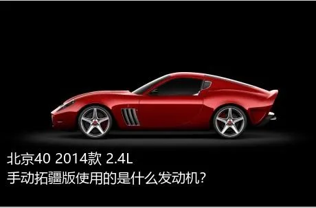 北京40 2014款 2.4L 手动拓疆版使用的是什么发动机？