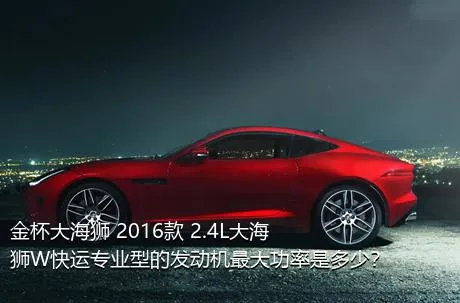 金杯大海狮 2016款 2.4L大海狮W快运专业型的发动机最大功率是多少？