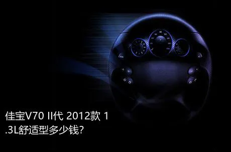 佳宝V70 II代 2012款 1.3L舒适型多少钱？