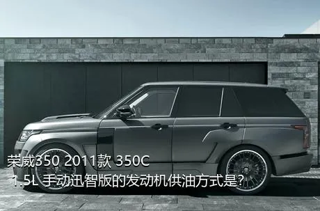 荣威350 2011款 350C 1.5L 手动迅智版的发动机供油方式是？