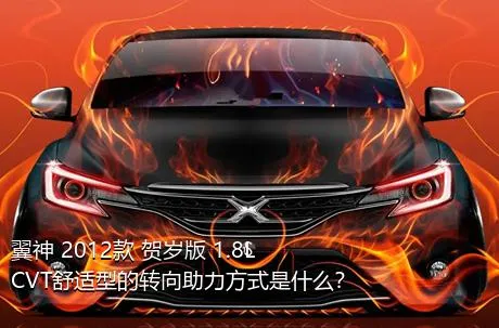 翼神 2012款 贺岁版 1.8L CVT舒适型的转向助力方式是什么？