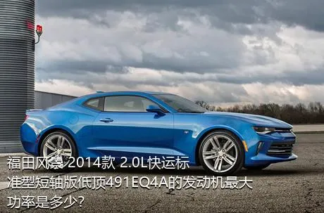 福田风景 2014款 2.0L快运标准型短轴版低顶491EQ4A的发动机最大功率是多少？