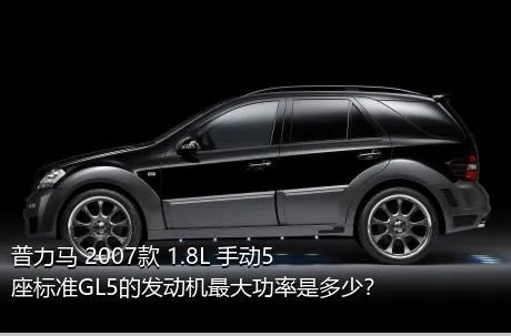 普力马 2007款 1.8L 手动5座标准GL5的发动机最大功率是多少？