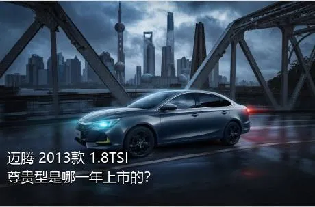 迈腾 2013款 1.8TSI 尊贵型是哪一年上市的？