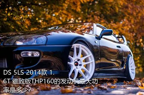 DS 5LS 2014款 1.6T 雅致版THP160的发动机最大功率是多少？