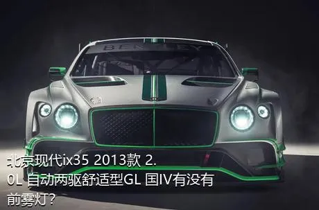 北京现代ix35 2013款 2.0L 自动两驱舒适型GL 国IV有没有前雾灯？