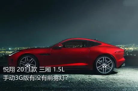 悦翔 2011款 三厢 1.5L 手动3G版有没有前雾灯？