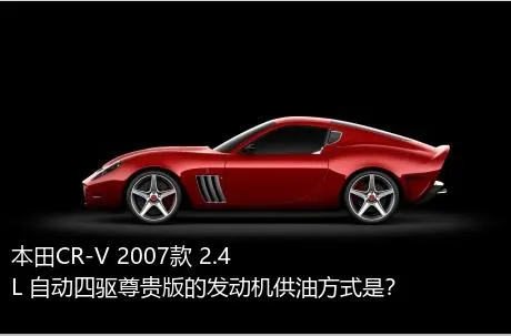本田CR-V 2007款 2.4L 自动四驱尊贵版的发动机供油方式是？