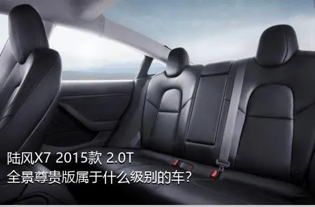 陆风X7 2015款 2.0T 全景尊贵版属于什么级别的车？