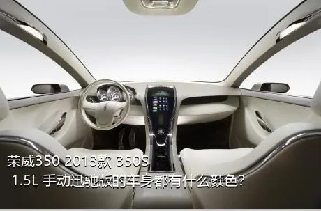 荣威350 2013款 350S 1.5L 手动迅驰版的车身都有什么颜色？