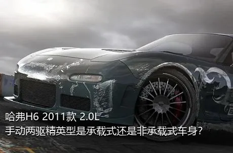 哈弗H6 2011款 2.0L 手动两驱精英型是承载式还是非承载式车身？