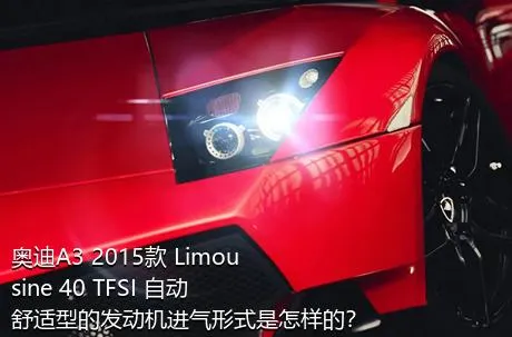奥迪A3 2015款 Limousine 40 TFSI 自动舒适型的发动机进气形式是怎样的？