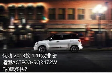 优劲 2013款 1.1L双排 舒适型ACTECO-SQR472WF能跑多快？