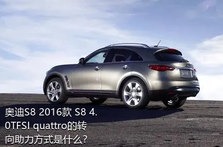 奥迪S8 2016款 S8 4.0TFSI quattro的转向助力方式是什么？