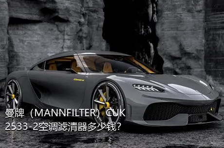 曼牌（MANNFILTER）CUK2533-2空调滤清器多少钱？