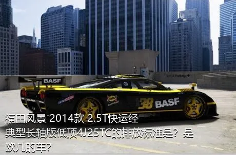 福田风景 2014款 2.5T快运经典型长轴版低顶4J25TC的排放标准是？是欧几的车？