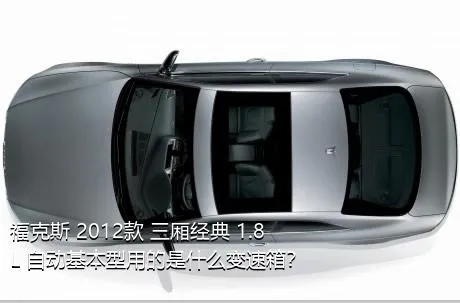 福克斯 2012款 三厢经典 1.8L 自动基本型用的是什么变速箱？
