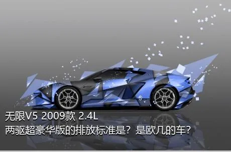 无限V5 2009款 2.4L 两驱超豪华版的排放标准是？是欧几的车？