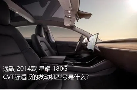 逸致 2014款 星耀 180G CVT舒适版的发动机型号是什么？