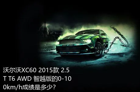 沃尔沃XC60 2015款 2.5T T6 AWD 智越版的0-100km/h成绩是多少？