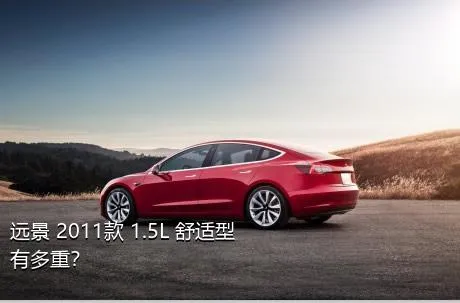 远景 2011款 1.5L 舒适型有多重？