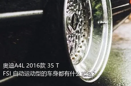 奥迪A4L 2016款 35 TFSI 自动运动型的车身都有什么颜色？