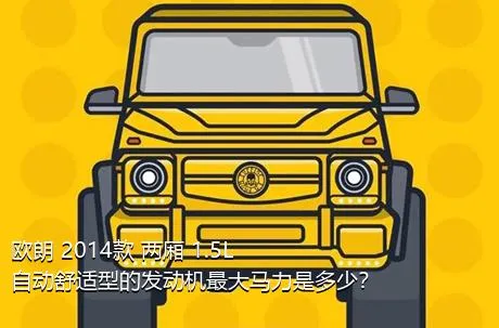 欧朗 2014款 两厢 1.5L 自动舒适型的发动机最大马力是多少？