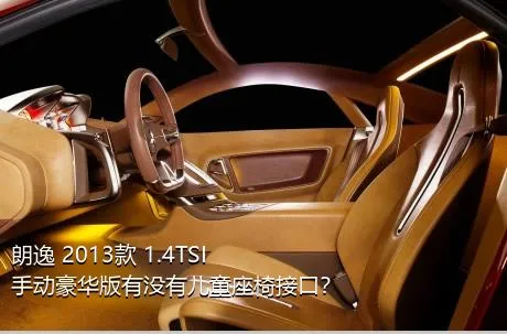 朗逸 2013款 1.4TSI 手动豪华版有没有儿童座椅接口？
