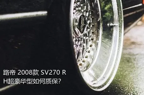 路帝 2008款 SV270 RH超豪华型如何质保？