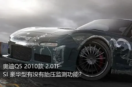 奥迪Q5 2010款 2.0TFSI 豪华型有没有胎压监测功能？