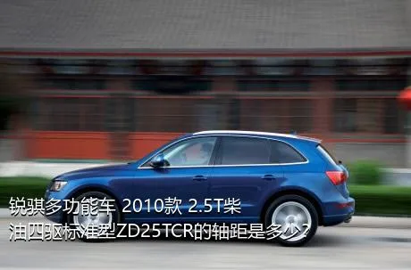 锐骐多功能车 2010款 2.5T柴油四驱标准型ZD25TCR的轴距是多少？