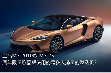 宝马M3 2010款 M3 25周年限量珍藏版使用的是多大排量的发动机？