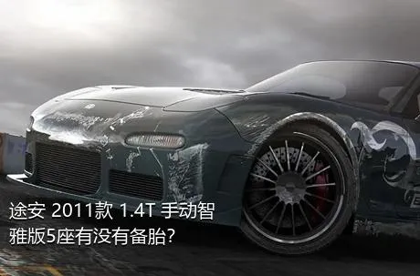 途安 2011款 1.4T 手动智雅版5座有没有备胎？