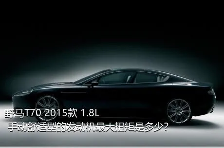 野马T70 2015款 1.8L 手动舒适型的发动机最大扭矩是多少？