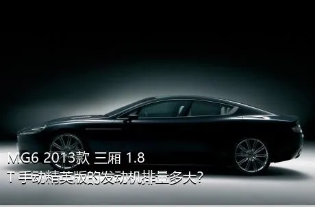 MG6 2013款 三厢 1.8T 手动精英版的发动机排量多大？